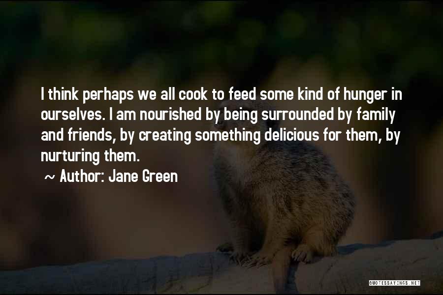 Jane Green Quotes: I Think Perhaps We All Cook To Feed Some Kind Of Hunger In Ourselves. I Am Nourished By Being Surrounded