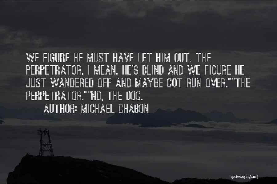 Michael Chabon Quotes: We Figure He Must Have Let Him Out. The Perpetrator, I Mean. He's Blind And We Figure He Just Wandered