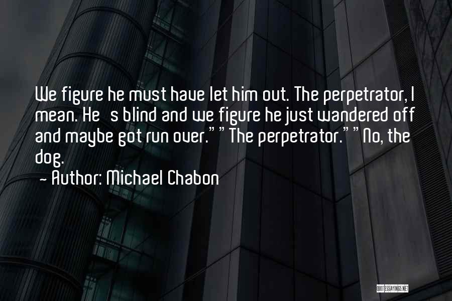 Michael Chabon Quotes: We Figure He Must Have Let Him Out. The Perpetrator, I Mean. He's Blind And We Figure He Just Wandered