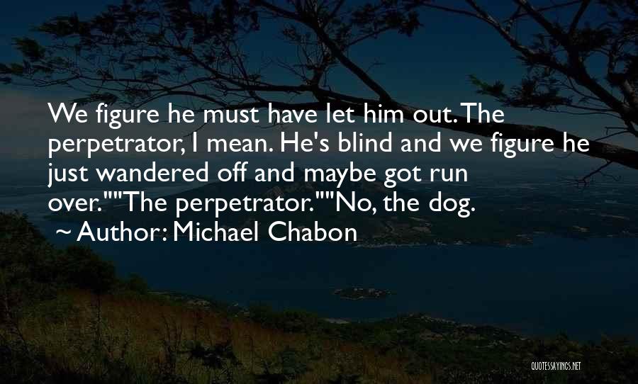 Michael Chabon Quotes: We Figure He Must Have Let Him Out. The Perpetrator, I Mean. He's Blind And We Figure He Just Wandered