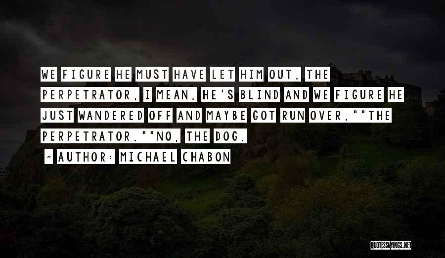 Michael Chabon Quotes: We Figure He Must Have Let Him Out. The Perpetrator, I Mean. He's Blind And We Figure He Just Wandered