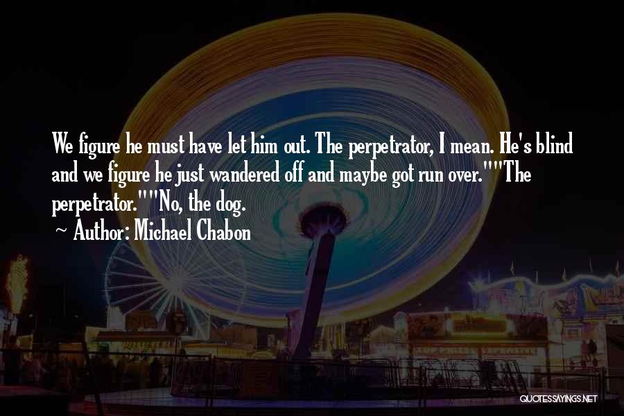 Michael Chabon Quotes: We Figure He Must Have Let Him Out. The Perpetrator, I Mean. He's Blind And We Figure He Just Wandered