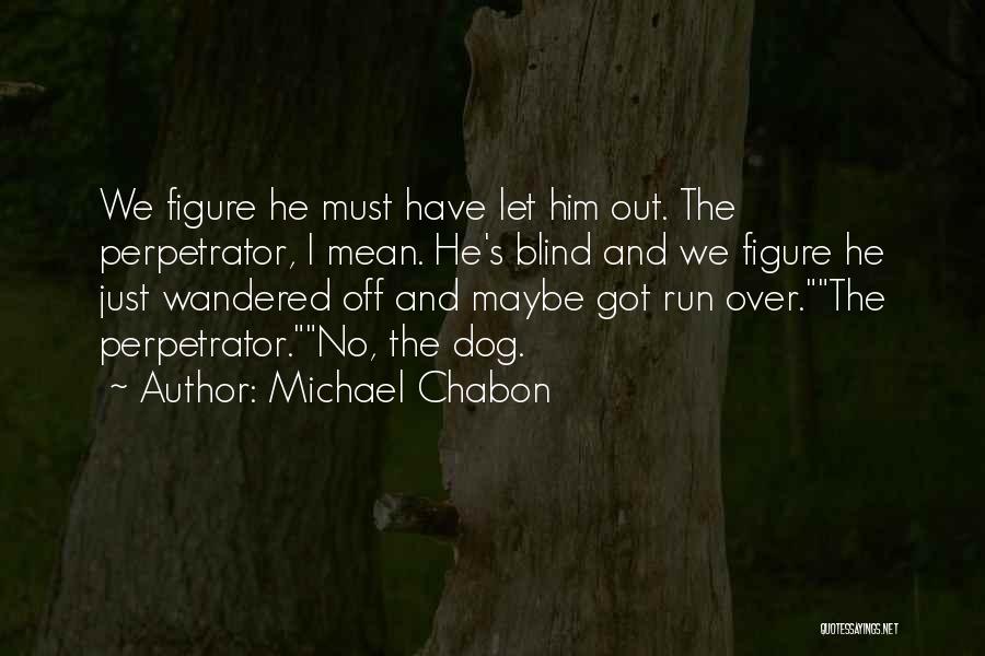 Michael Chabon Quotes: We Figure He Must Have Let Him Out. The Perpetrator, I Mean. He's Blind And We Figure He Just Wandered