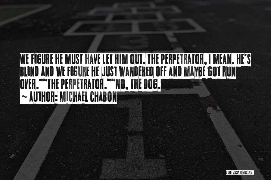 Michael Chabon Quotes: We Figure He Must Have Let Him Out. The Perpetrator, I Mean. He's Blind And We Figure He Just Wandered