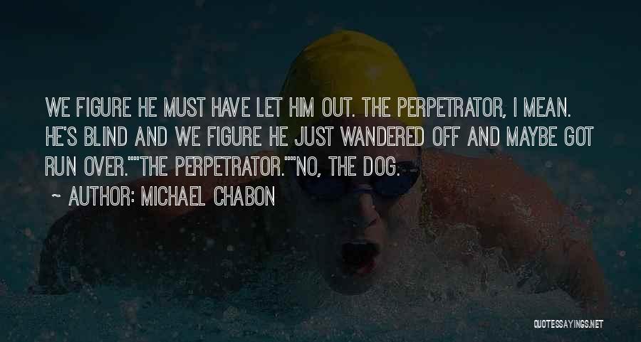 Michael Chabon Quotes: We Figure He Must Have Let Him Out. The Perpetrator, I Mean. He's Blind And We Figure He Just Wandered