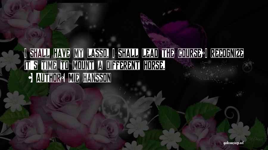 Mie Hansson Quotes: I Shall Have My Lasso, I Shall Lead The Course;i Recognize It's Time To Mount A Different Horse.