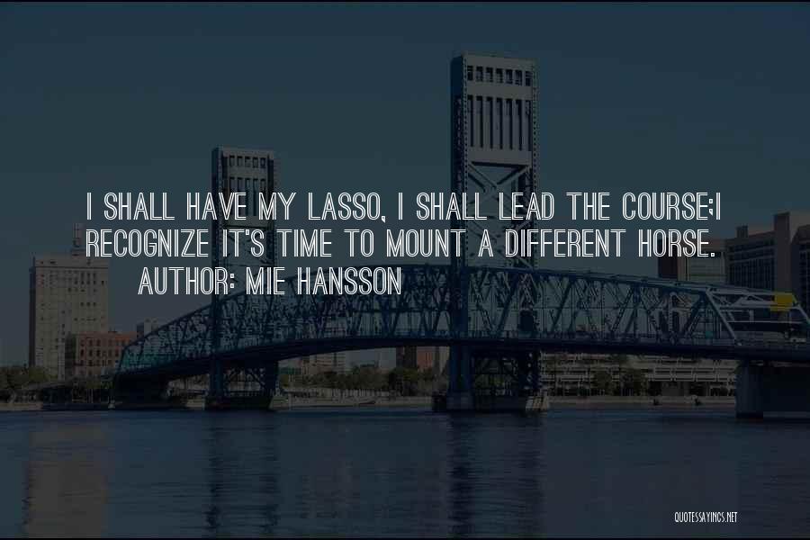 Mie Hansson Quotes: I Shall Have My Lasso, I Shall Lead The Course;i Recognize It's Time To Mount A Different Horse.