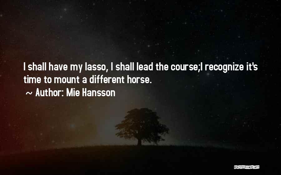 Mie Hansson Quotes: I Shall Have My Lasso, I Shall Lead The Course;i Recognize It's Time To Mount A Different Horse.