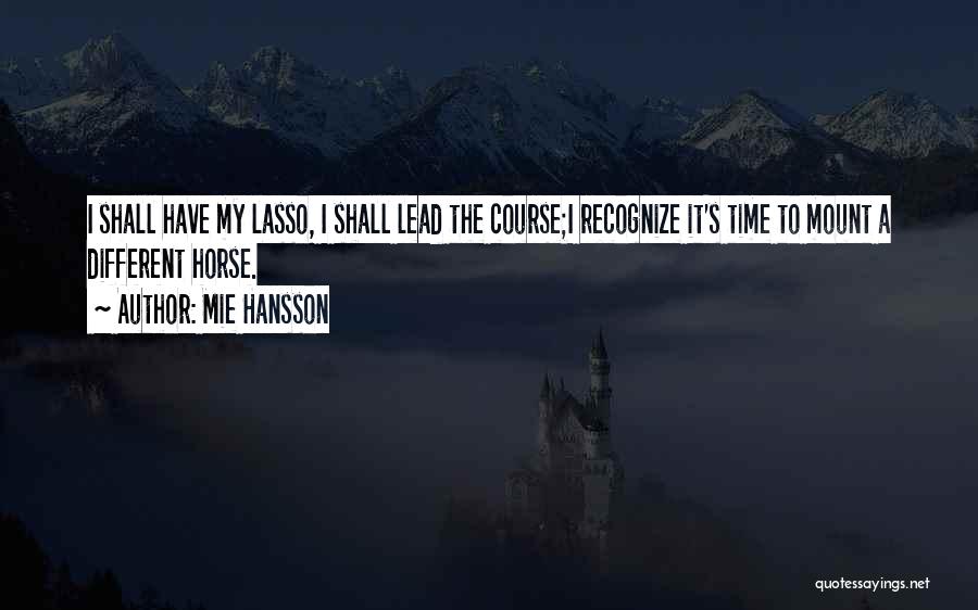 Mie Hansson Quotes: I Shall Have My Lasso, I Shall Lead The Course;i Recognize It's Time To Mount A Different Horse.