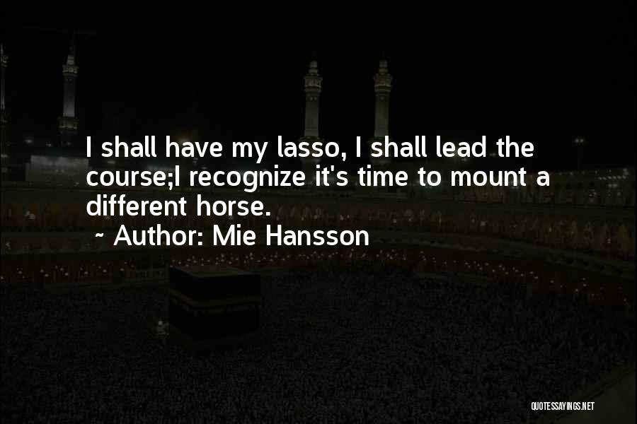 Mie Hansson Quotes: I Shall Have My Lasso, I Shall Lead The Course;i Recognize It's Time To Mount A Different Horse.