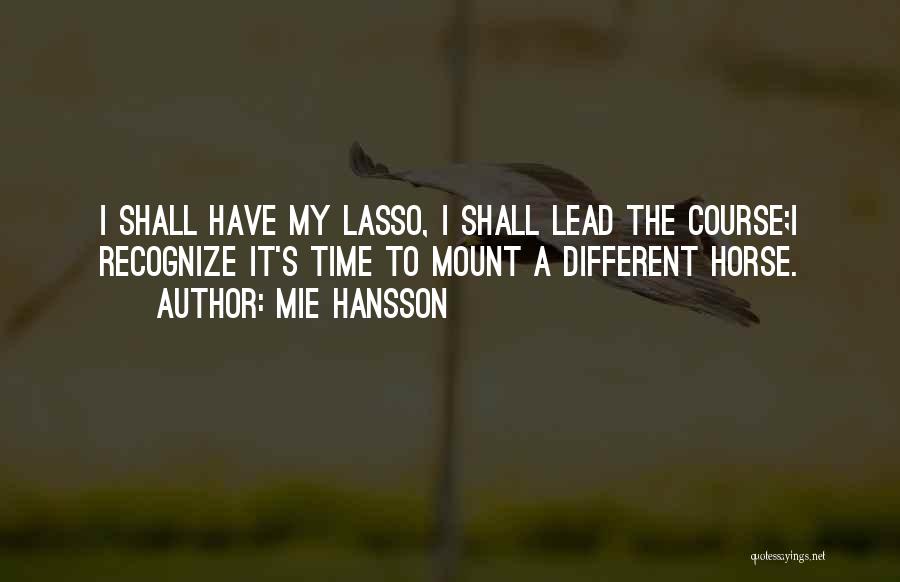 Mie Hansson Quotes: I Shall Have My Lasso, I Shall Lead The Course;i Recognize It's Time To Mount A Different Horse.