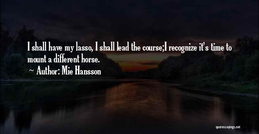 Mie Hansson Quotes: I Shall Have My Lasso, I Shall Lead The Course;i Recognize It's Time To Mount A Different Horse.