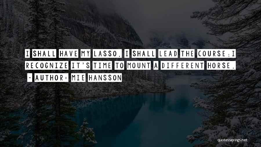 Mie Hansson Quotes: I Shall Have My Lasso, I Shall Lead The Course;i Recognize It's Time To Mount A Different Horse.