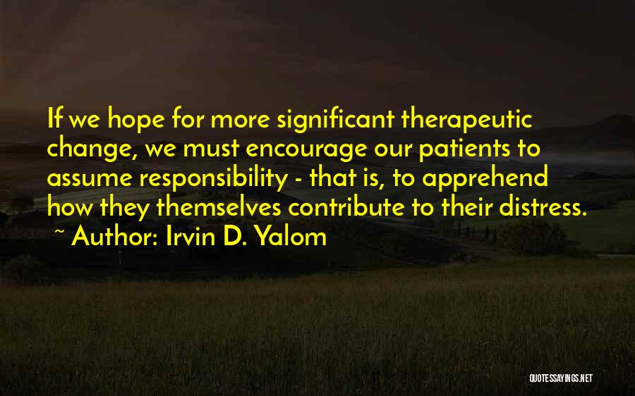 Irvin D. Yalom Quotes: If We Hope For More Significant Therapeutic Change, We Must Encourage Our Patients To Assume Responsibility - That Is, To