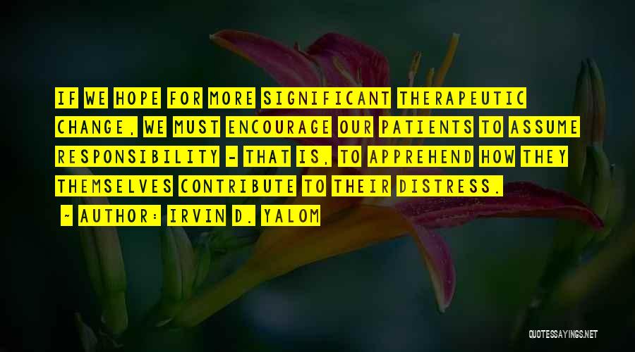 Irvin D. Yalom Quotes: If We Hope For More Significant Therapeutic Change, We Must Encourage Our Patients To Assume Responsibility - That Is, To