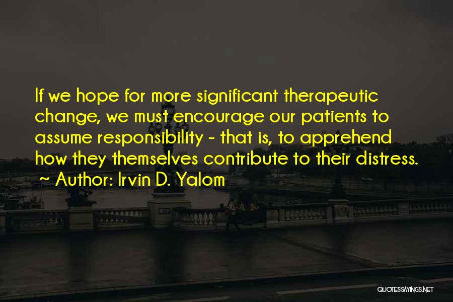 Irvin D. Yalom Quotes: If We Hope For More Significant Therapeutic Change, We Must Encourage Our Patients To Assume Responsibility - That Is, To