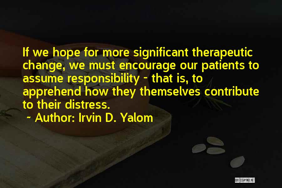 Irvin D. Yalom Quotes: If We Hope For More Significant Therapeutic Change, We Must Encourage Our Patients To Assume Responsibility - That Is, To