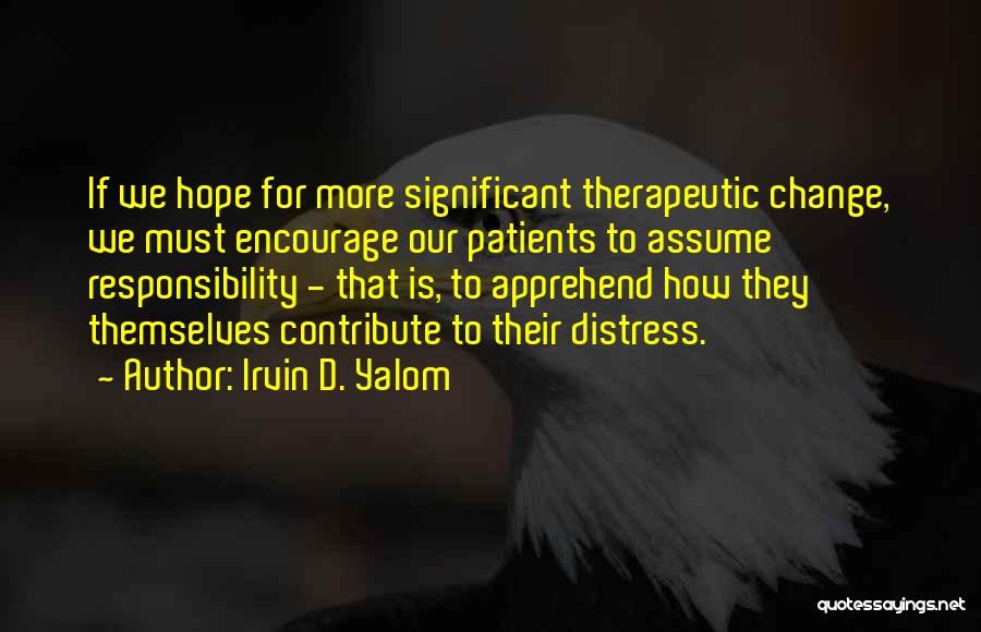 Irvin D. Yalom Quotes: If We Hope For More Significant Therapeutic Change, We Must Encourage Our Patients To Assume Responsibility - That Is, To