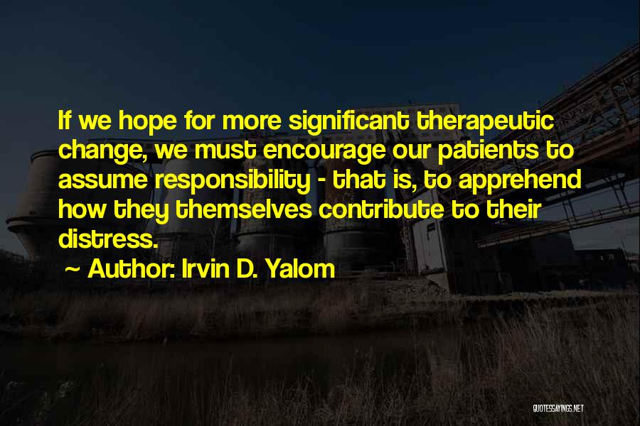 Irvin D. Yalom Quotes: If We Hope For More Significant Therapeutic Change, We Must Encourage Our Patients To Assume Responsibility - That Is, To