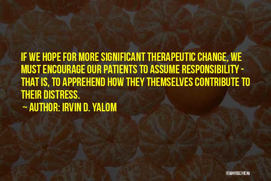 Irvin D. Yalom Quotes: If We Hope For More Significant Therapeutic Change, We Must Encourage Our Patients To Assume Responsibility - That Is, To