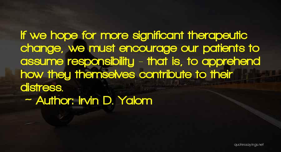 Irvin D. Yalom Quotes: If We Hope For More Significant Therapeutic Change, We Must Encourage Our Patients To Assume Responsibility - That Is, To