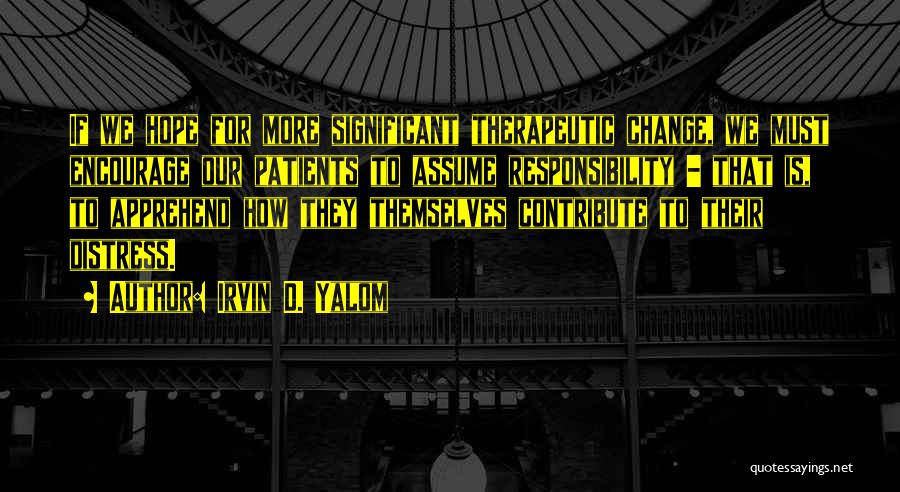 Irvin D. Yalom Quotes: If We Hope For More Significant Therapeutic Change, We Must Encourage Our Patients To Assume Responsibility - That Is, To