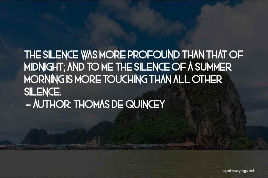 Thomas De Quincey Quotes: The Silence Was More Profound Than That Of Midnight; And To Me The Silence Of A Summer Morning Is More