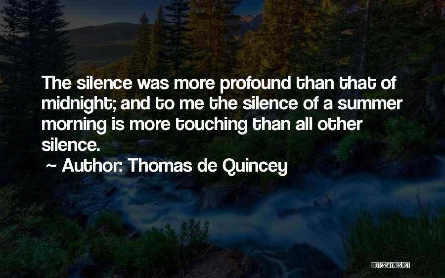 Thomas De Quincey Quotes: The Silence Was More Profound Than That Of Midnight; And To Me The Silence Of A Summer Morning Is More