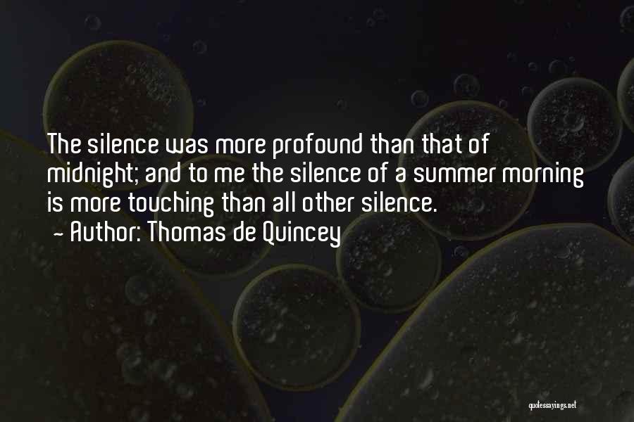 Thomas De Quincey Quotes: The Silence Was More Profound Than That Of Midnight; And To Me The Silence Of A Summer Morning Is More