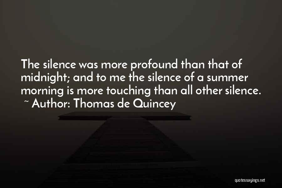 Thomas De Quincey Quotes: The Silence Was More Profound Than That Of Midnight; And To Me The Silence Of A Summer Morning Is More