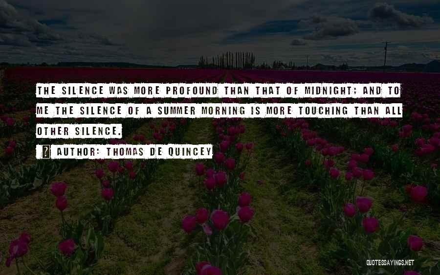 Thomas De Quincey Quotes: The Silence Was More Profound Than That Of Midnight; And To Me The Silence Of A Summer Morning Is More