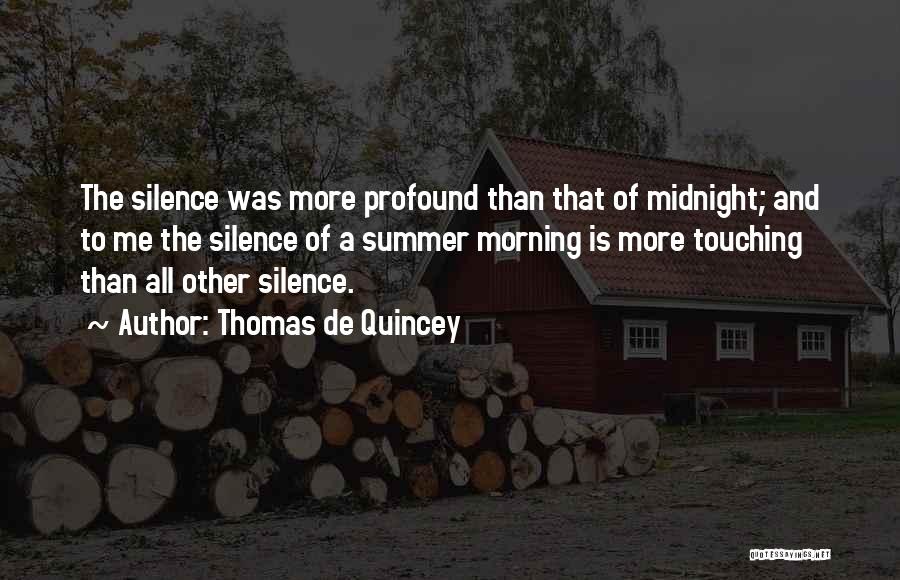 Thomas De Quincey Quotes: The Silence Was More Profound Than That Of Midnight; And To Me The Silence Of A Summer Morning Is More