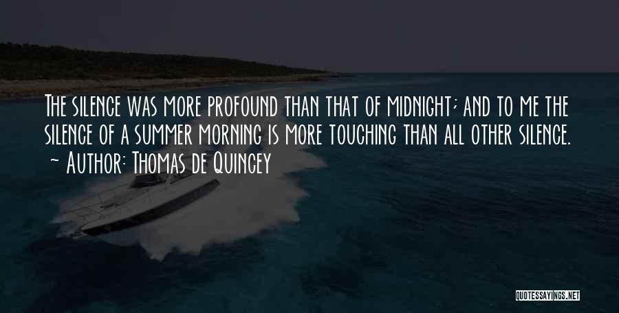 Thomas De Quincey Quotes: The Silence Was More Profound Than That Of Midnight; And To Me The Silence Of A Summer Morning Is More