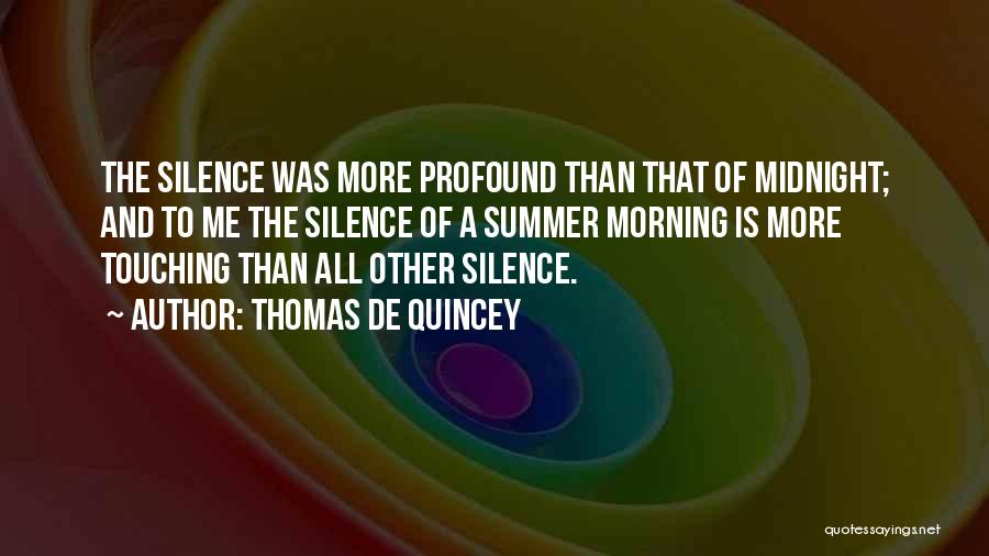 Thomas De Quincey Quotes: The Silence Was More Profound Than That Of Midnight; And To Me The Silence Of A Summer Morning Is More