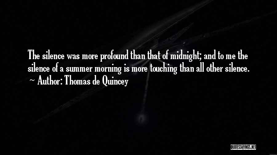 Thomas De Quincey Quotes: The Silence Was More Profound Than That Of Midnight; And To Me The Silence Of A Summer Morning Is More