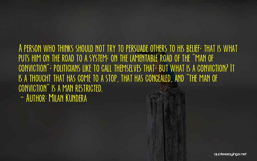 Milan Kundera Quotes: A Person Who Thinks Should Not Try To Persuade Others To His Belief; That Is What Puts Him On The