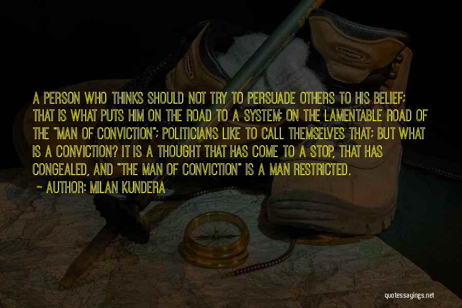 Milan Kundera Quotes: A Person Who Thinks Should Not Try To Persuade Others To His Belief; That Is What Puts Him On The