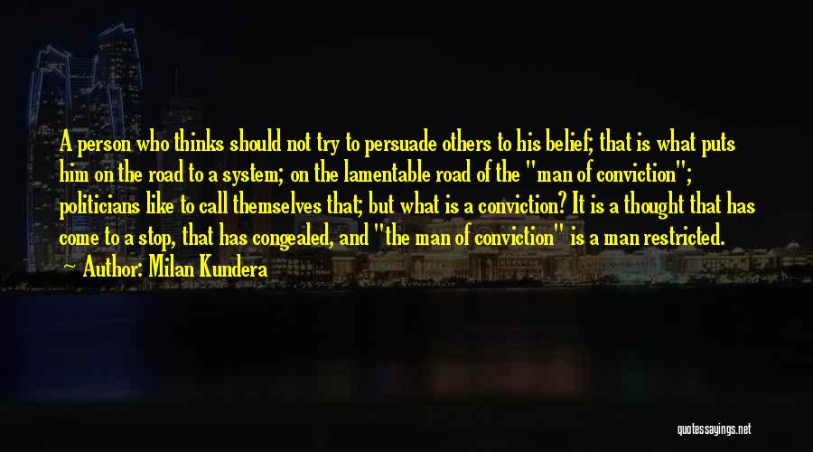 Milan Kundera Quotes: A Person Who Thinks Should Not Try To Persuade Others To His Belief; That Is What Puts Him On The