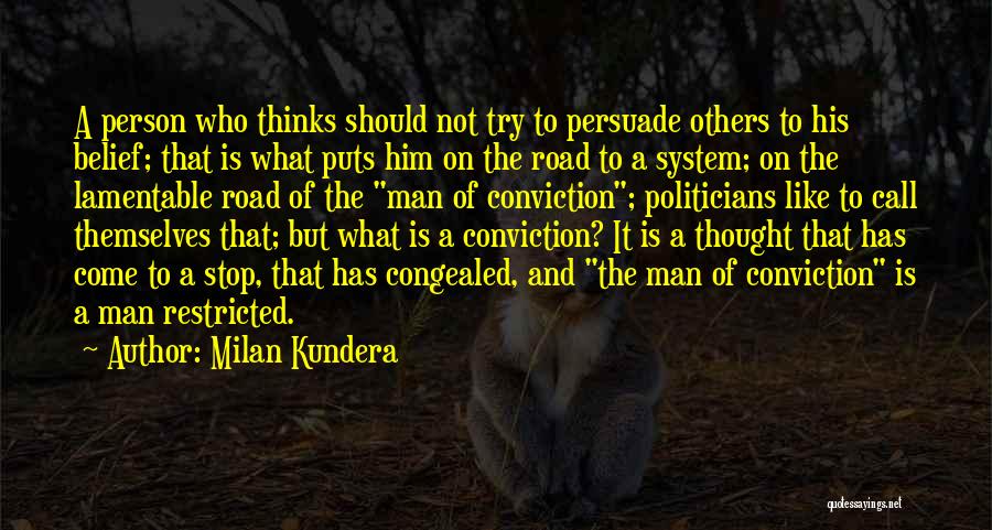 Milan Kundera Quotes: A Person Who Thinks Should Not Try To Persuade Others To His Belief; That Is What Puts Him On The