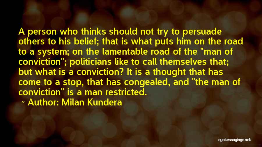 Milan Kundera Quotes: A Person Who Thinks Should Not Try To Persuade Others To His Belief; That Is What Puts Him On The