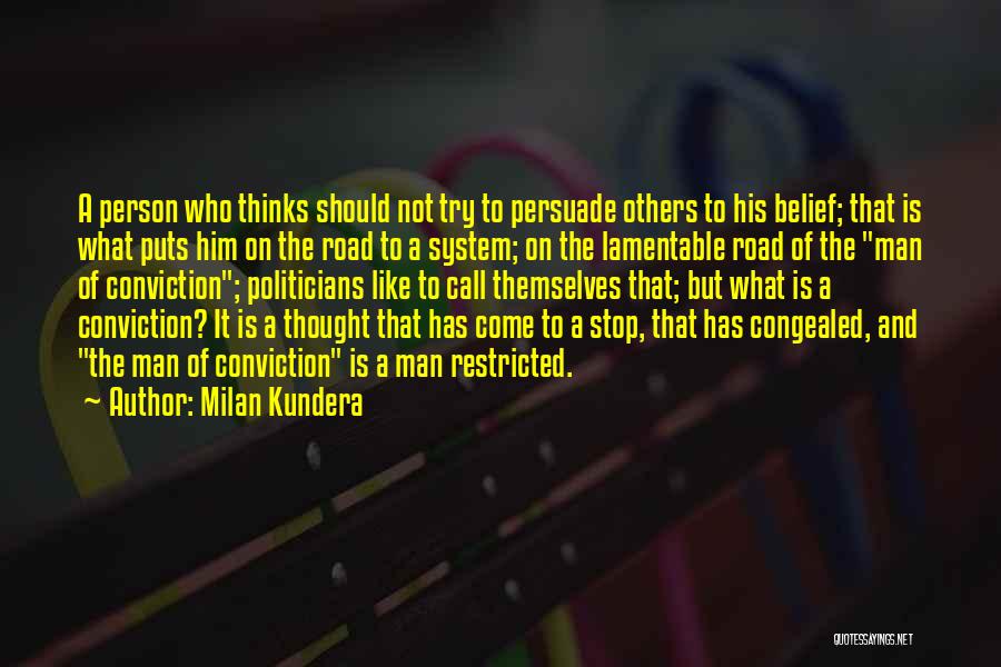 Milan Kundera Quotes: A Person Who Thinks Should Not Try To Persuade Others To His Belief; That Is What Puts Him On The