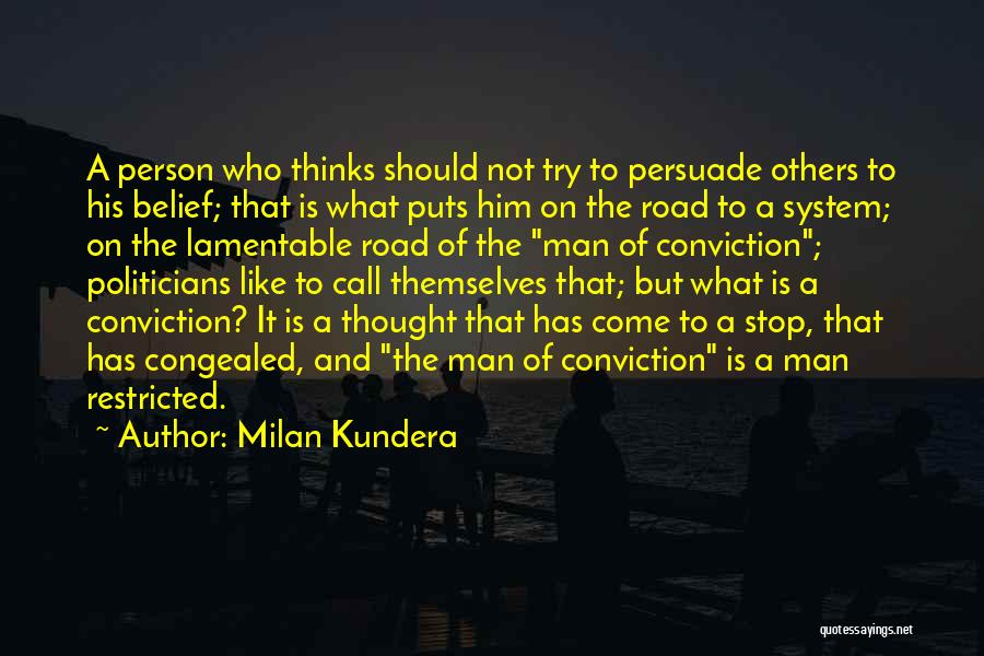 Milan Kundera Quotes: A Person Who Thinks Should Not Try To Persuade Others To His Belief; That Is What Puts Him On The