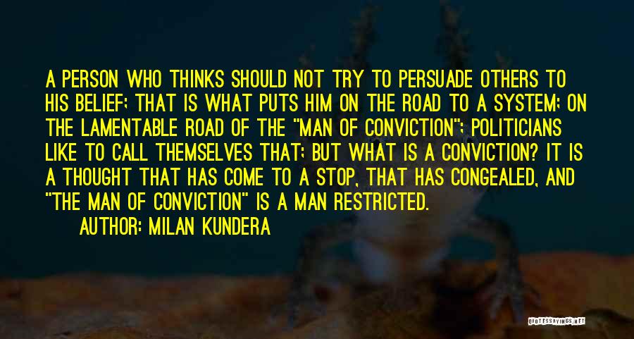 Milan Kundera Quotes: A Person Who Thinks Should Not Try To Persuade Others To His Belief; That Is What Puts Him On The