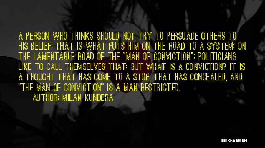 Milan Kundera Quotes: A Person Who Thinks Should Not Try To Persuade Others To His Belief; That Is What Puts Him On The