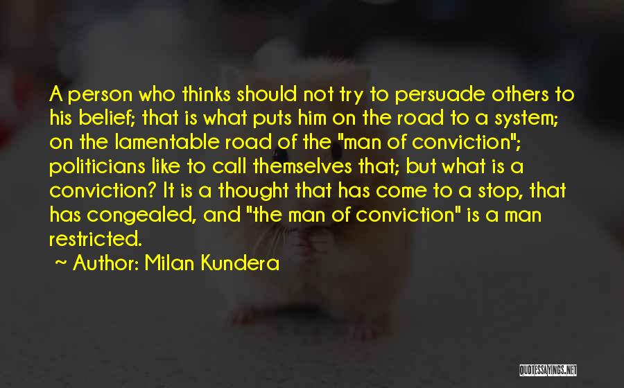 Milan Kundera Quotes: A Person Who Thinks Should Not Try To Persuade Others To His Belief; That Is What Puts Him On The