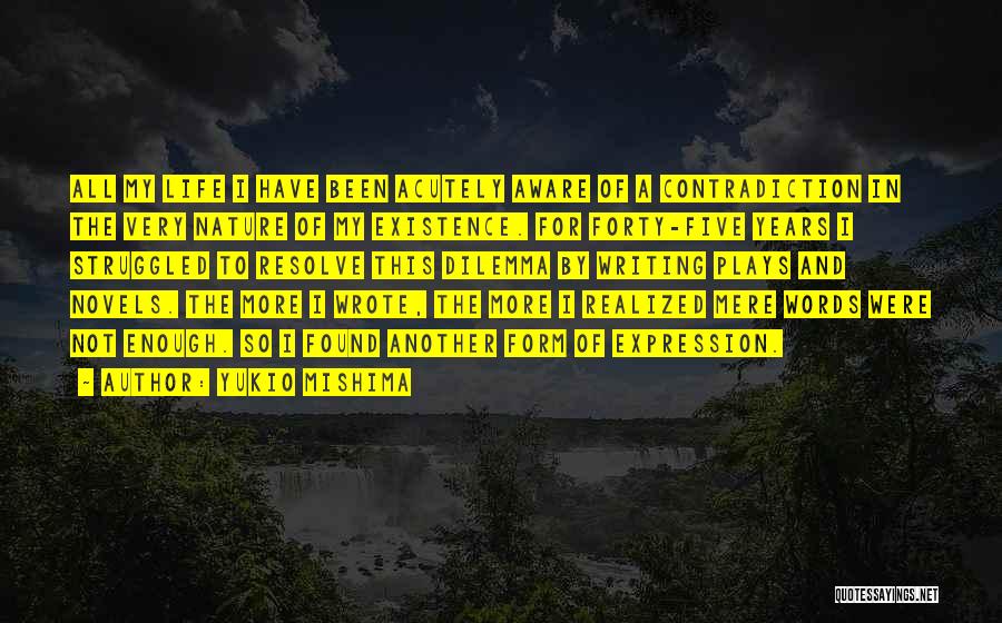Yukio Mishima Quotes: All My Life I Have Been Acutely Aware Of A Contradiction In The Very Nature Of My Existence. For Forty-five