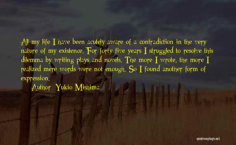 Yukio Mishima Quotes: All My Life I Have Been Acutely Aware Of A Contradiction In The Very Nature Of My Existence. For Forty-five