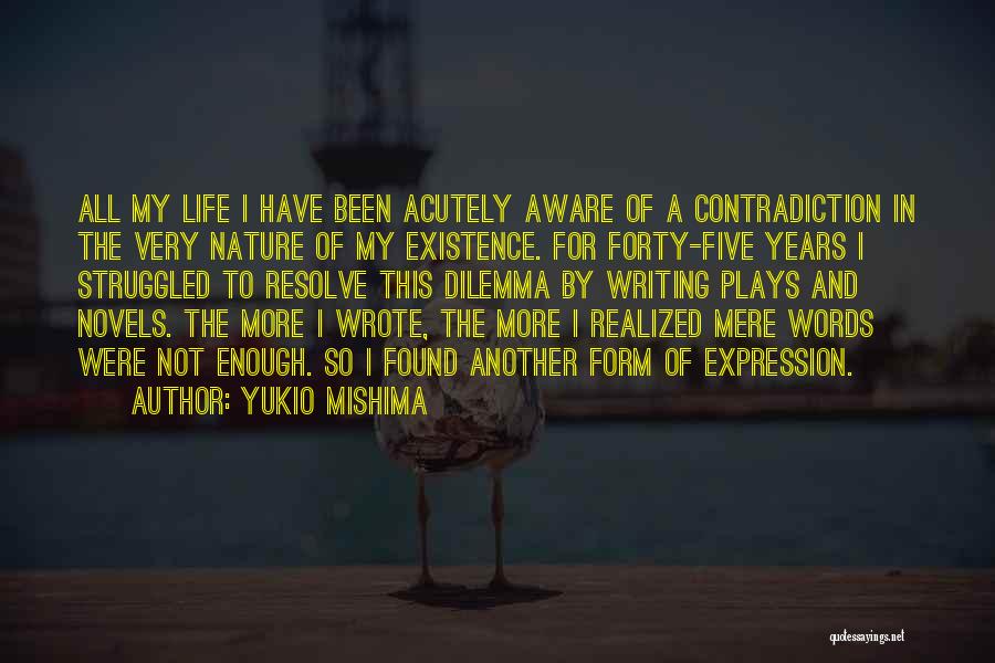 Yukio Mishima Quotes: All My Life I Have Been Acutely Aware Of A Contradiction In The Very Nature Of My Existence. For Forty-five