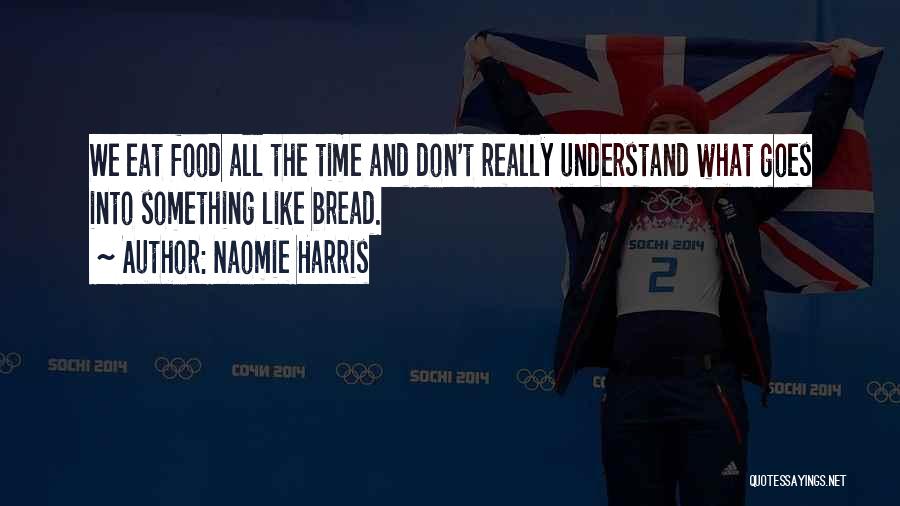 Naomie Harris Quotes: We Eat Food All The Time And Don't Really Understand What Goes Into Something Like Bread.