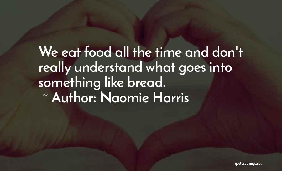 Naomie Harris Quotes: We Eat Food All The Time And Don't Really Understand What Goes Into Something Like Bread.